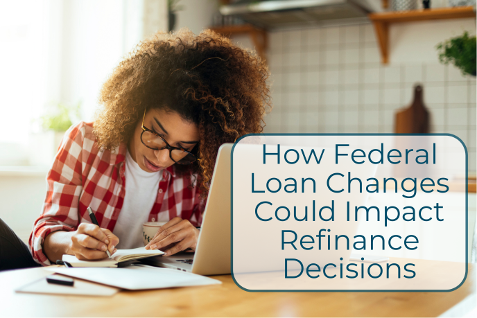 How Federal Loan Changes Could Impact Refinance Decisions